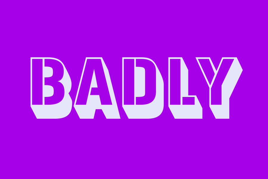 badly