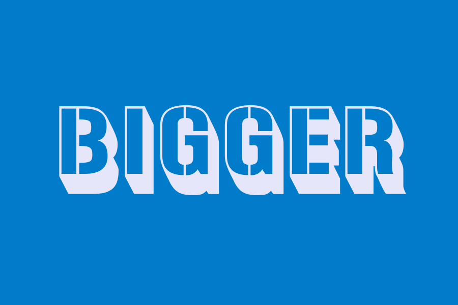 bigger